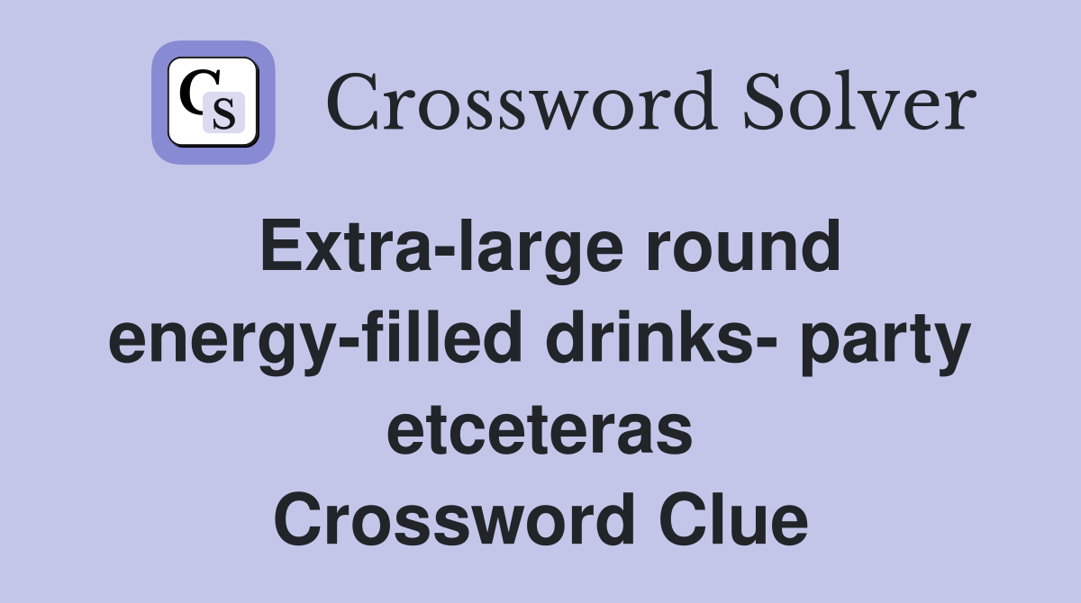Extralarge round energyfilled drinks party etceteras Crossword